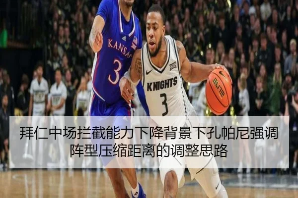 拜仁中场拦截能力下降背景下孔帕尼强调阵型压缩距离的调整思路