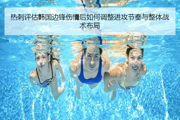 热刺评估韩国边锋伤情后如何调整进攻节奏与整体战术布局